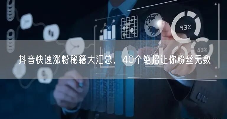 40个抖音快速涨粉秘籍，助你粉丝量飙升！
