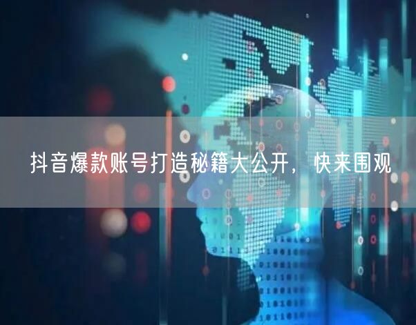 抖音爆款账号打造秘籍大公开，快来围观