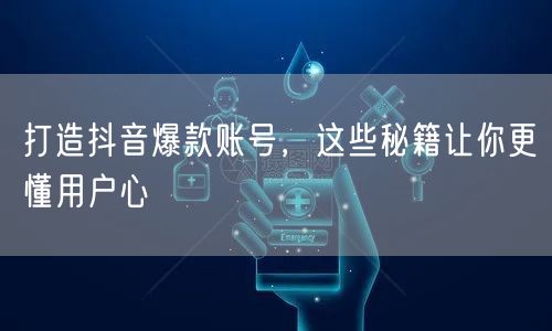 打造抖音爆款账号，这些秘籍让你更懂用户心