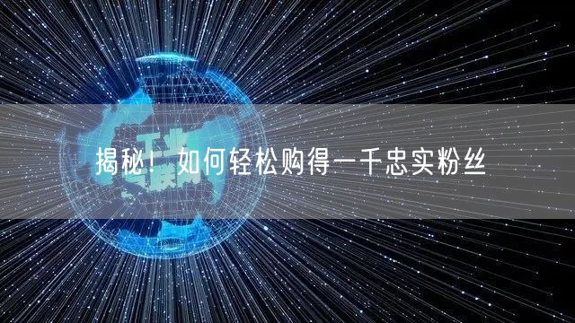 揭秘！如何轻松购得一千忠实粉丝