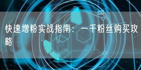快速增粉实战：粉丝购买攻略与增长策略