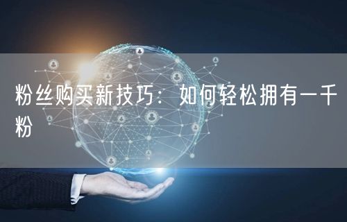 粉丝增长技巧大公开：轻松拥有千粉的秘诀