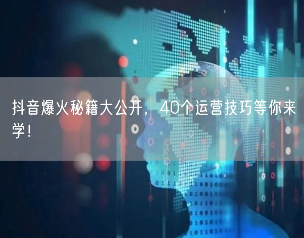 抖音爆火秘籍大公开，40个运营技巧等你来学！