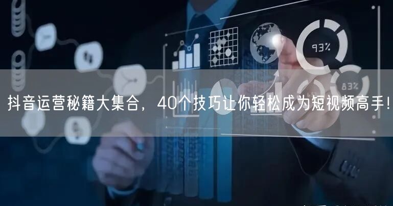40个抖音运营短视频技巧，助你涨粉营销双提升！