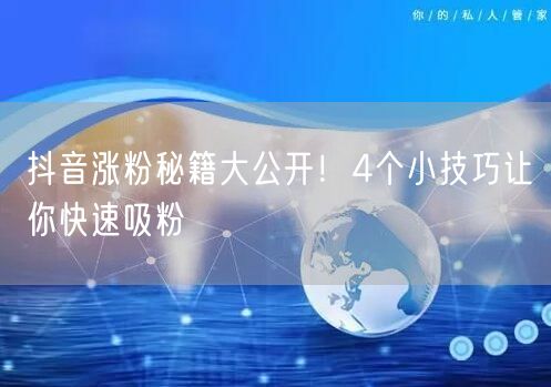 抖音涨粉秘籍大公开！4个小技巧让你快速吸粉