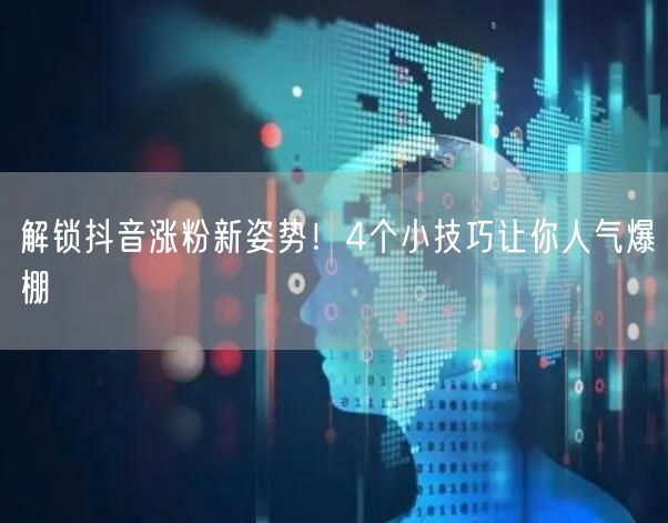 解锁抖音涨粉新姿势！4个小技巧让你人气爆棚