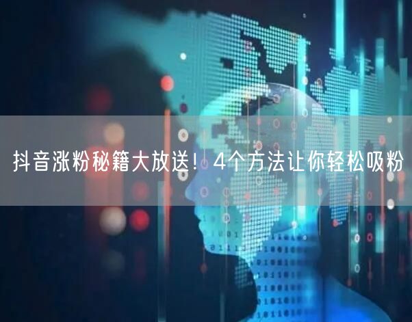 抖音涨粉秘籍大放送！4个方法让你轻松吸粉