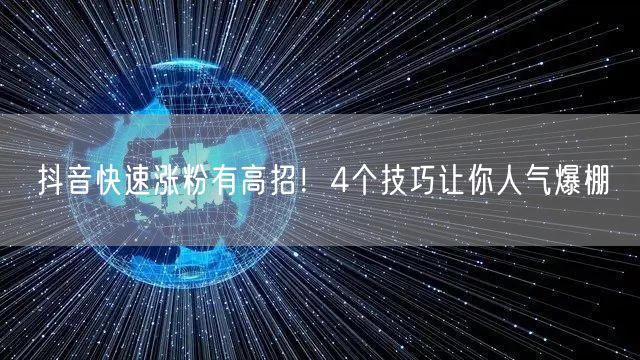 抖音快速涨粉有高招！4个技巧让你人气爆棚