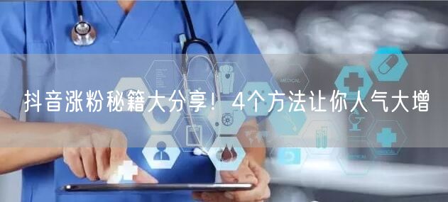 抖音涨粉秘籍大分享！4个方法让你人气大增