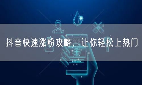 抖音快速涨粉攻略，让你轻松上热门