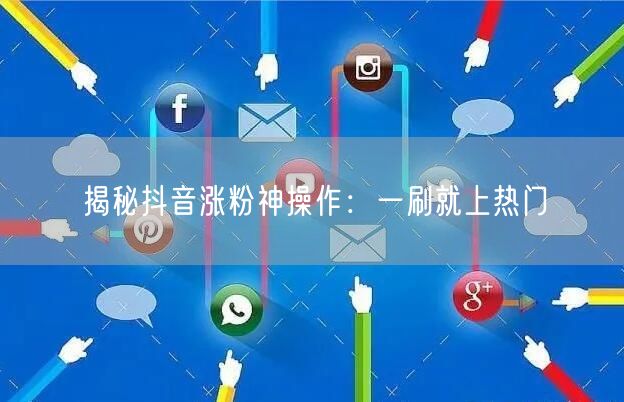 揭秘抖音涨粉神操作：一刷就上热门