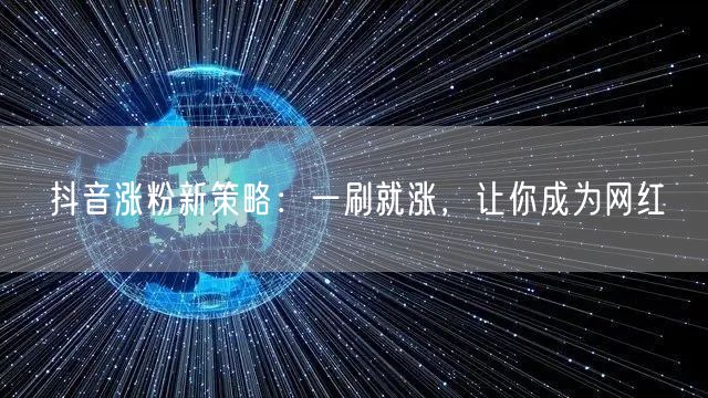 抖音涨粉新策略：一刷就涨，让你成为网红