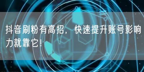 抖音刷粉有高招，快速提升账号影响力就靠它！