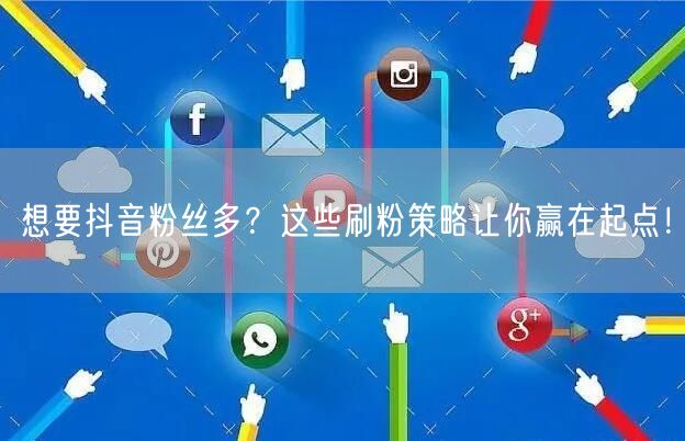 想要抖音粉丝多？这些刷粉策略让你赢在起点！