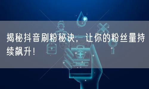 揭秘抖音刷粉秘诀，让你的粉丝量持续飙升！