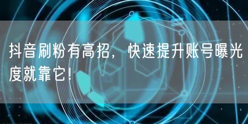 抖音刷粉有高招，快速提升账号曝光度就靠它！