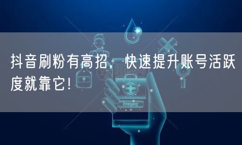 抖音刷粉有高招，快速提升账号活跃度就靠它！