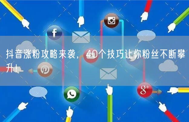 抖音涨粉攻略来袭，40个技巧让你粉丝不断攀升！