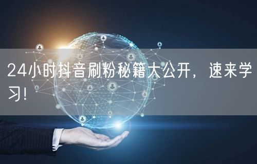 24小时抖音刷粉秘籍大公开，速来学习！