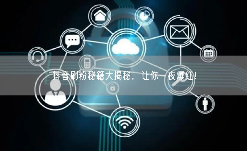 抖音刷粉秘籍大揭秘，让你一夜爆红！
