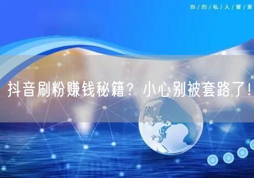抖音刷粉赚钱秘籍？小心别被套路了！