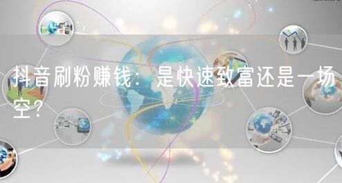 抖音刷粉赚钱：是快速致富还是一场空？