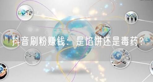 抖音刷粉赚钱：是馅饼还是毒药？