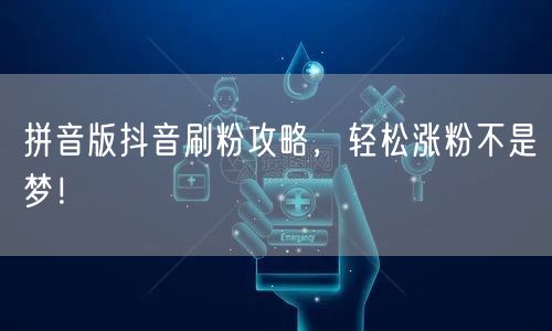 拼音版抖音刷粉攻略，轻松涨粉不是梦！