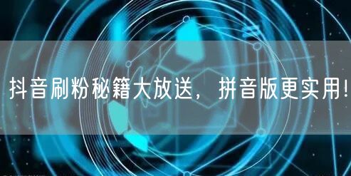 抖音刷粉秘籍大放送，拼音版更实用！