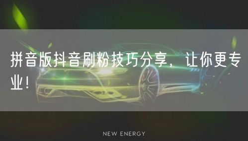 拼音版抖音刷粉技巧分享，让你更专业！