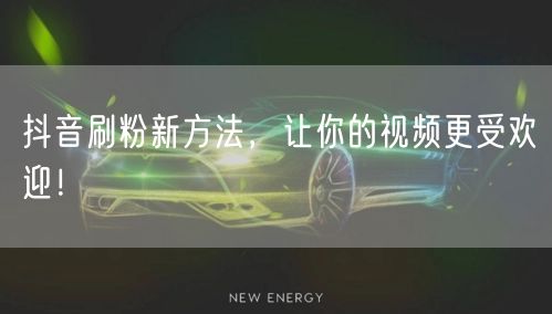 抖音刷粉新方法，让你的视频更受欢迎！