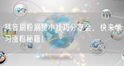 抖音刷粉刷赞小技巧分享会，快来学习涨粉秘籍！