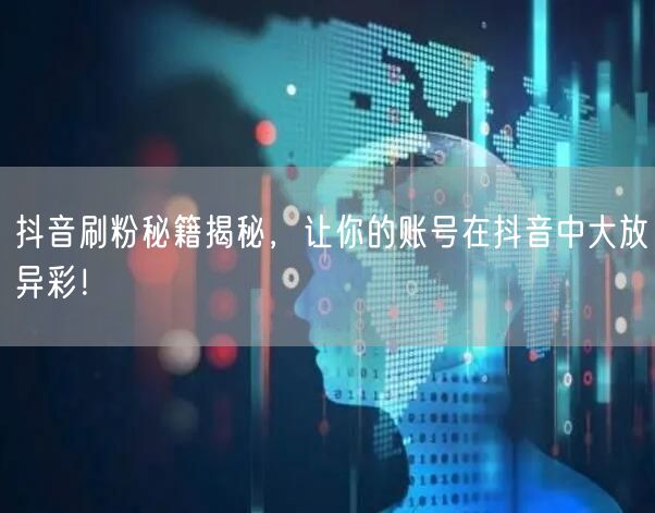 抖音刷粉秘籍揭秘，让你的账号在抖音中大放异彩！