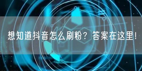 想知道抖音怎么刷粉？答案在这里！