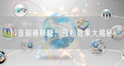 抖音刷棒棒糖，涨粉效果大揭秘！