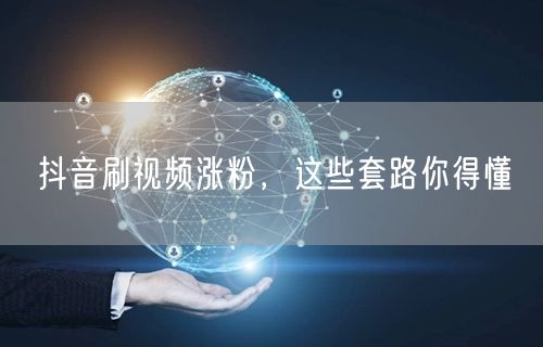 抖音刷视频涨粉，这些套路你得懂