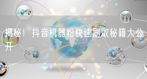 揭秘！抖音机器粉快速刷取秘籍大公开