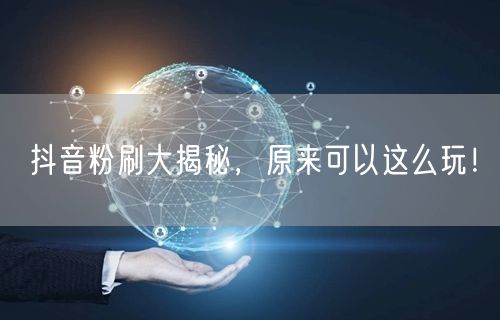 抖音粉刷大揭秘，原来可以这么玩！