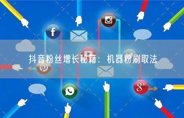 抖音粉丝增长秘籍：机器粉刷取法