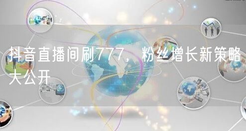抖音直播间刷777，粉丝增长新策略大公开