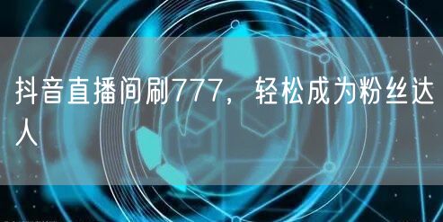 抖音直播间刷777，轻松成为粉丝达人