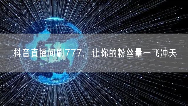 抖音直播间刷777，让你的粉丝量一飞冲天