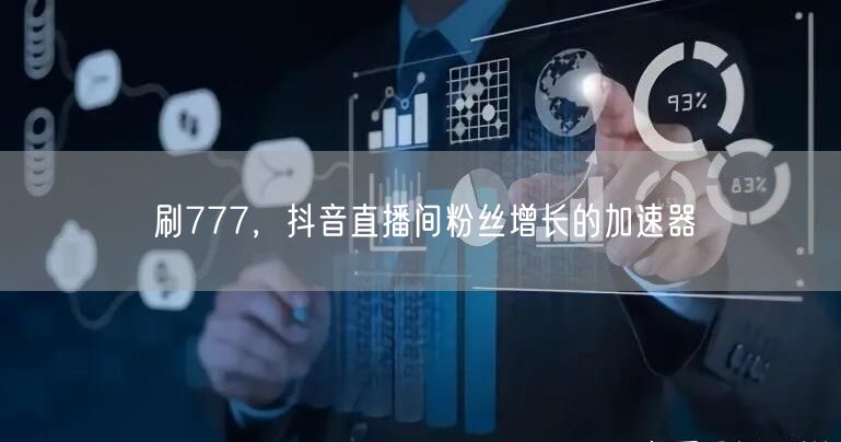 刷777，抖音直播间粉丝增长的加速器