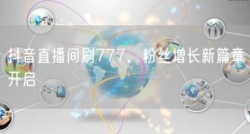 抖音直播间刷777，粉丝增长新篇章开启
