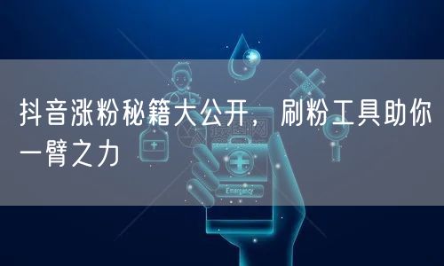 抖音涨粉秘籍大公开，刷粉工具助你一臂之力