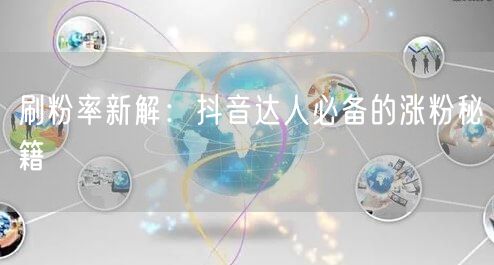 刷粉率新解：抖音达人必备的涨粉秘籍