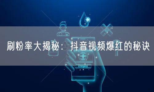 刷粉率大揭秘：抖音视频爆红的秘诀