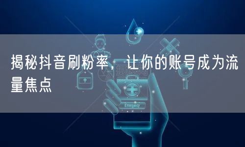 揭秘抖音刷粉率，让你的账号成为流量焦点