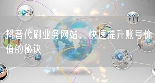 抖音代刷业务网站，快速提升账号价值的秘诀