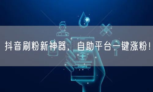 抖音刷粉新神器，自助平台一键涨粉！